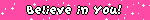 a blinky with white text over a pink background saying 'believe in you!' 